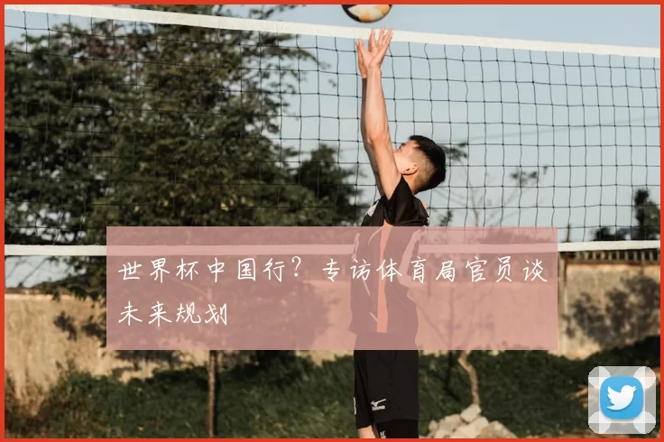 世界杯中国行?专访体育局官员谈未来规划