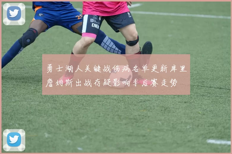 勇士湖人关键战伤病名单更新库里詹姆斯出战存疑影响季后赛走势