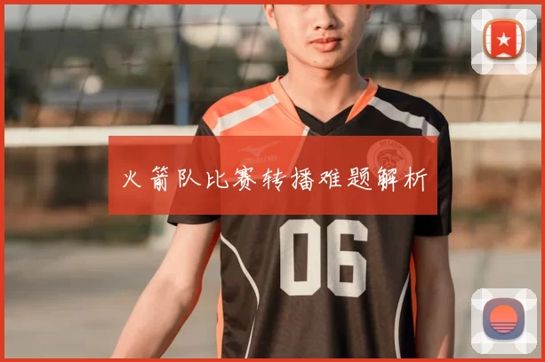 火箭队比赛转播难题解析