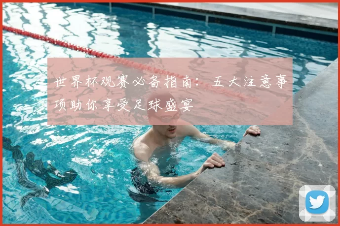世界杯观赛必备指南：五大注意事项助你享受足球盛宴
