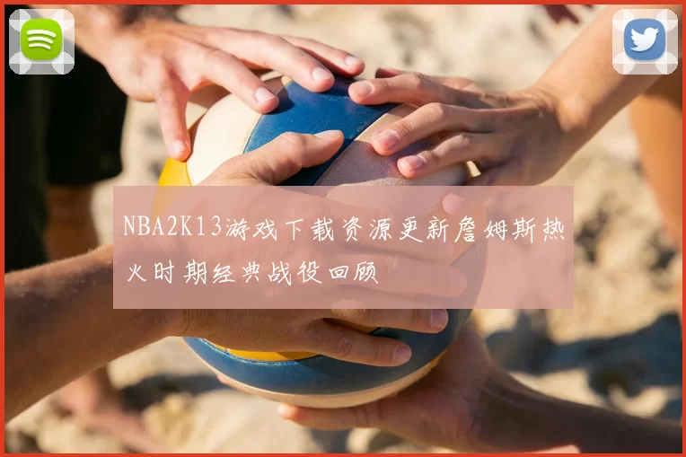 NBA2K13游戏下载资源更新詹姆斯热火时期经典战役回顾