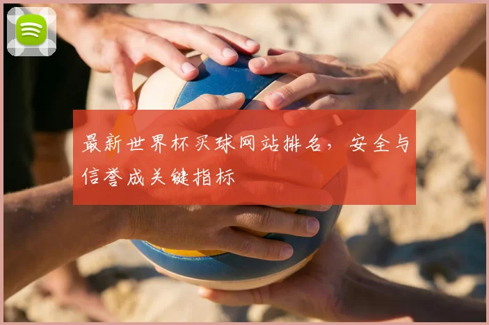 最新世界杯买球网站排名，安全与信誉成关键指标