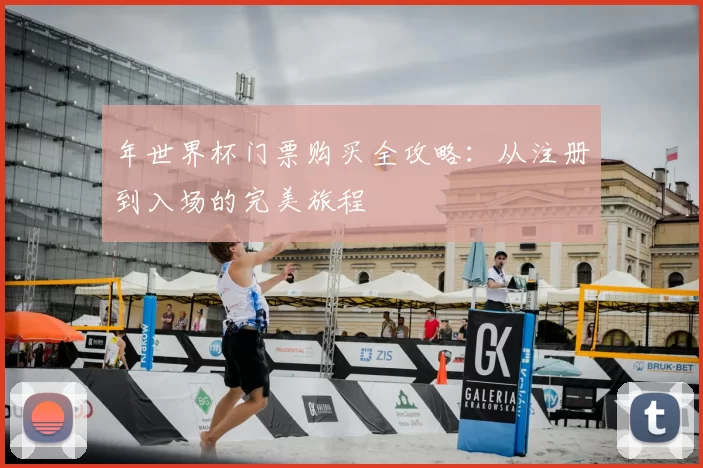 年世界杯门票购买全攻略:从注册到入场的完美旅程