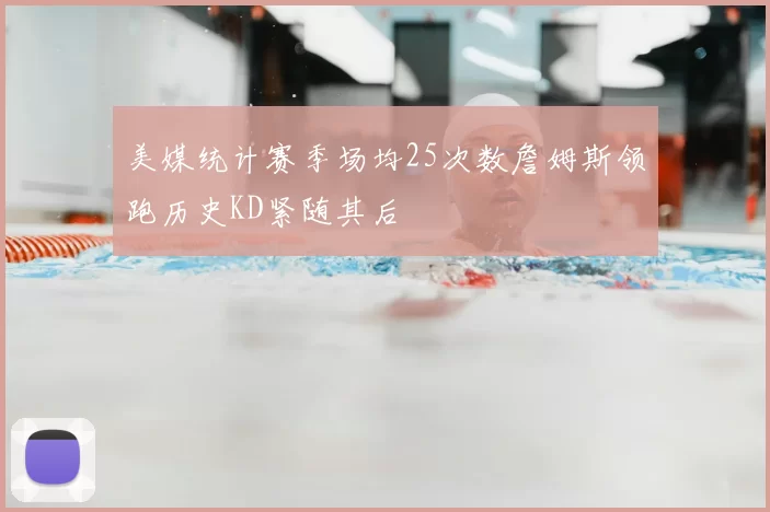 美媒统计赛季场均25次数詹姆斯领跑历史KD紧随其后