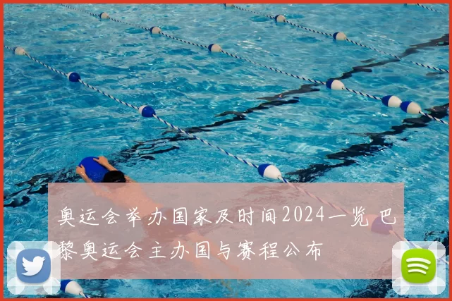 奥运会举办国家及时间2024一览 巴黎奥运会主办国与赛程公布