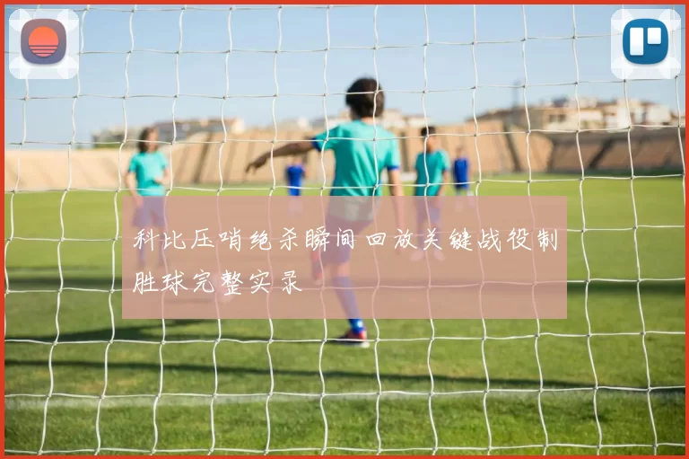 科比压哨绝杀瞬间回放关键战役制胜球完整实录