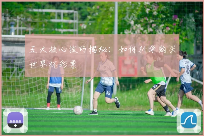 五大核心技巧揭秘:如何科学购买世界杯彩票