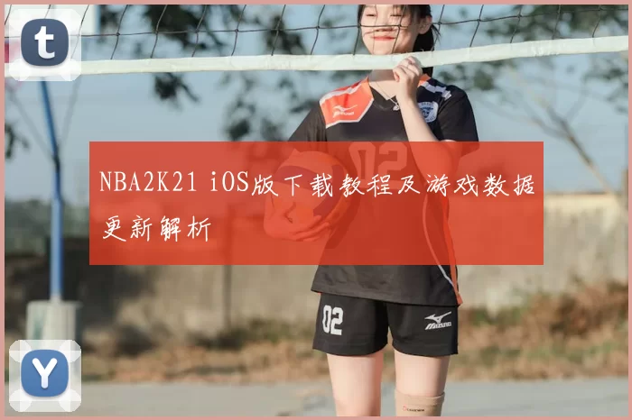 NBA2K21 iOS版下载教程及游戏数据更新解析
