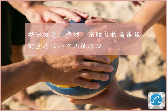 游泳健身：塑形、减脂与提高体能的全方位水中训练方法