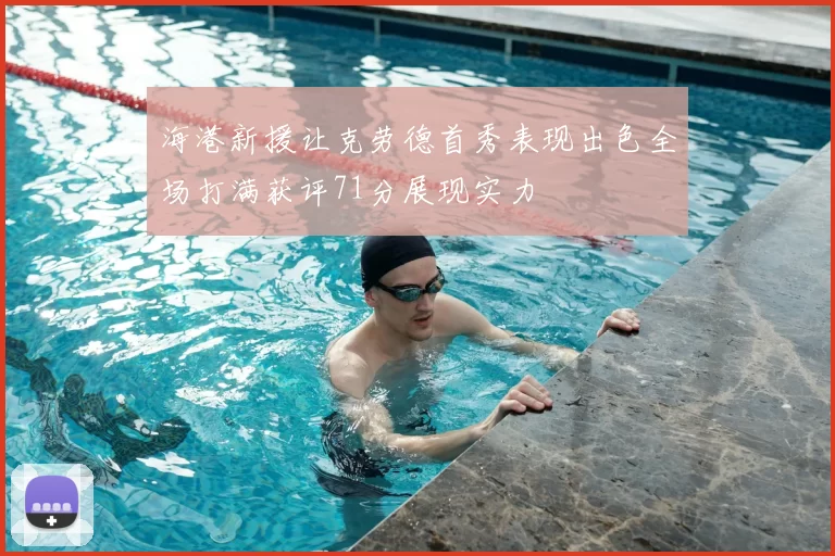 海港新援让克劳德首秀表现出色全场打满获评71分展现实力