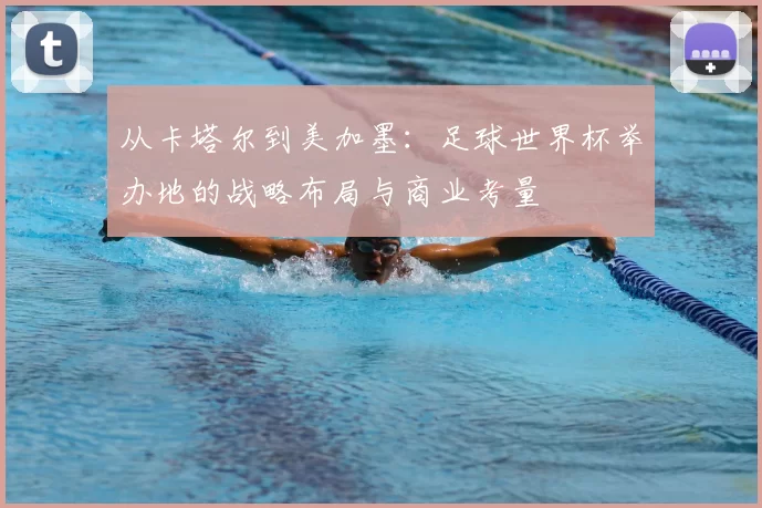 从卡塔尔到美加墨：足球世界杯举办地的战略布局与商业考量