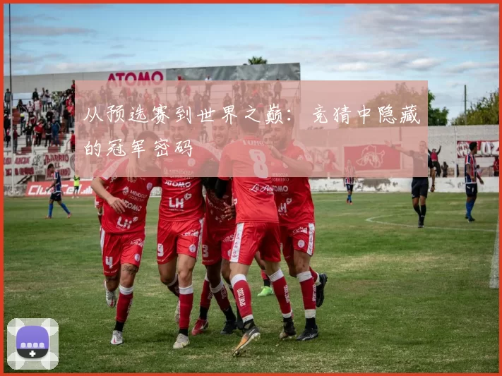 从预选赛到世界之巅:竞猜中隐藏的冠军密码