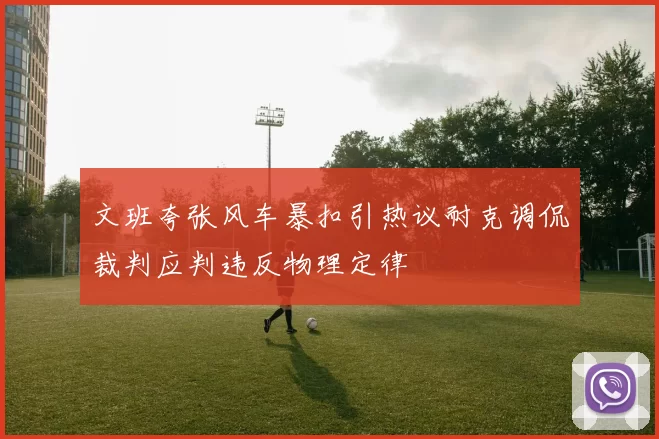 文班夸张风车暴扣引热议耐克调侃裁判应判违反物理定律