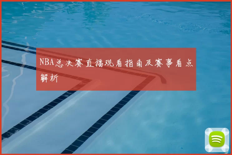 NBA总决赛直播观看指南及赛事看点解析