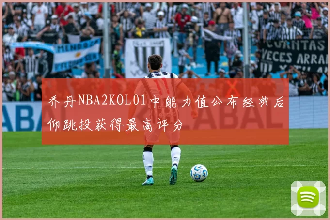 乔丹NBA2KOL01中能力值公布经典后仰跳投获得最高评分