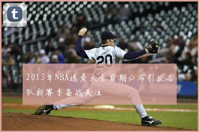 2013年NBA选秀大会日期公布引发各队新赛季备战关注