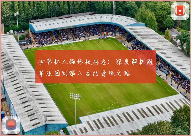 世界杯八强终极排名:深度解析冠军法国到第八名的晋级之路
