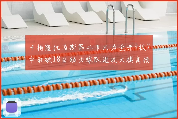 卡梅隆托马斯第二节火力全开9投7中狂砍18分助力球队进攻大旗高扬