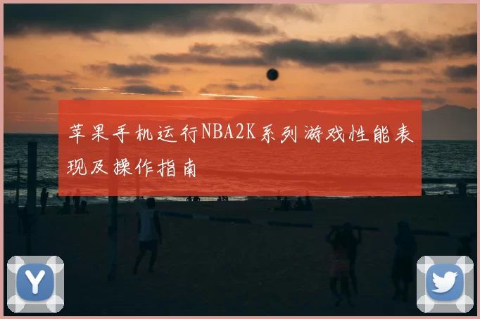 苹果手机运行NBA2K系列游戏性能表现及操作指南