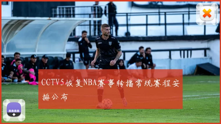 CCTV5恢复NBA赛事转播常规赛程安排公布