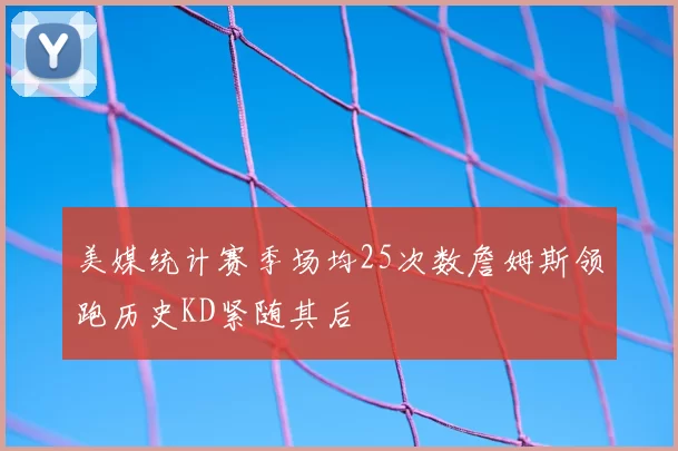 美媒统计赛季场均25次数詹姆斯领跑历史KD紧随其后