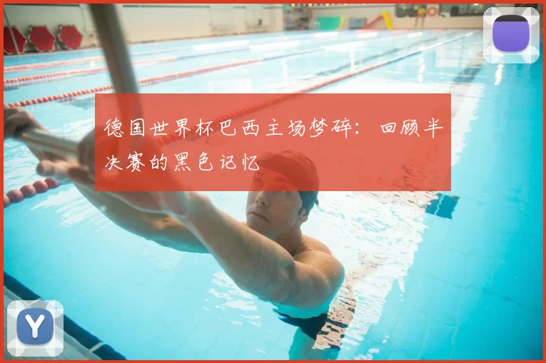 德国世界杯巴西主场梦碎：回顾半决赛的黑色记忆