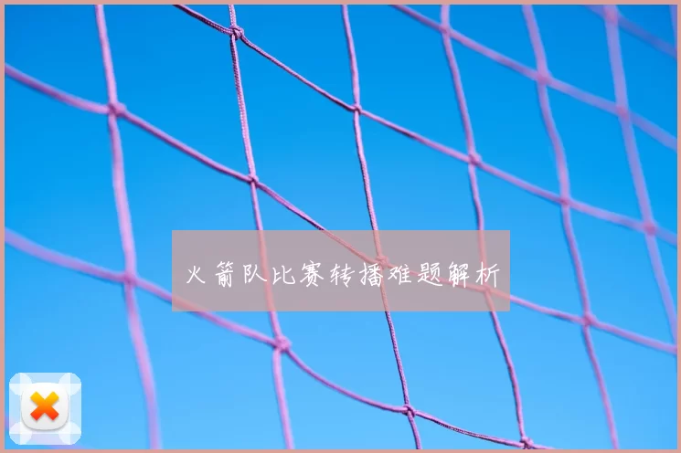 火箭队比赛转播难题解析