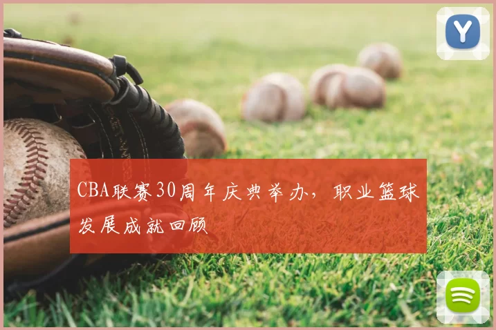CBA联赛30周年庆典举办，职业篮球发展成就回顾