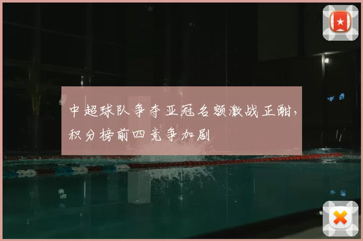 中超球队争夺亚冠名额激战正酣,积分榜前四竞争加剧